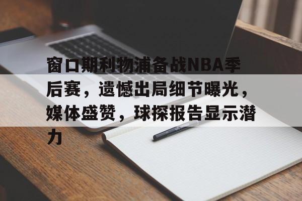 窗口期利物浦备战NBA季后赛，遗憾出局细节曝光，媒体盛赞，球探报告显示潜力的简单介绍