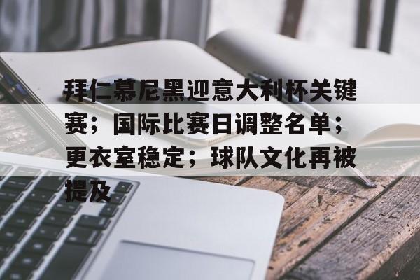 包含拜仁慕尼黑迎意大利杯关键赛;国际比赛日调整名单;更衣室稳定;球队文化再被提及的词条 包含拜仁慕尼黑迎意大利杯关键赛;国际比赛日调整名单;更衣室稳定;球队文化再被提及的词条